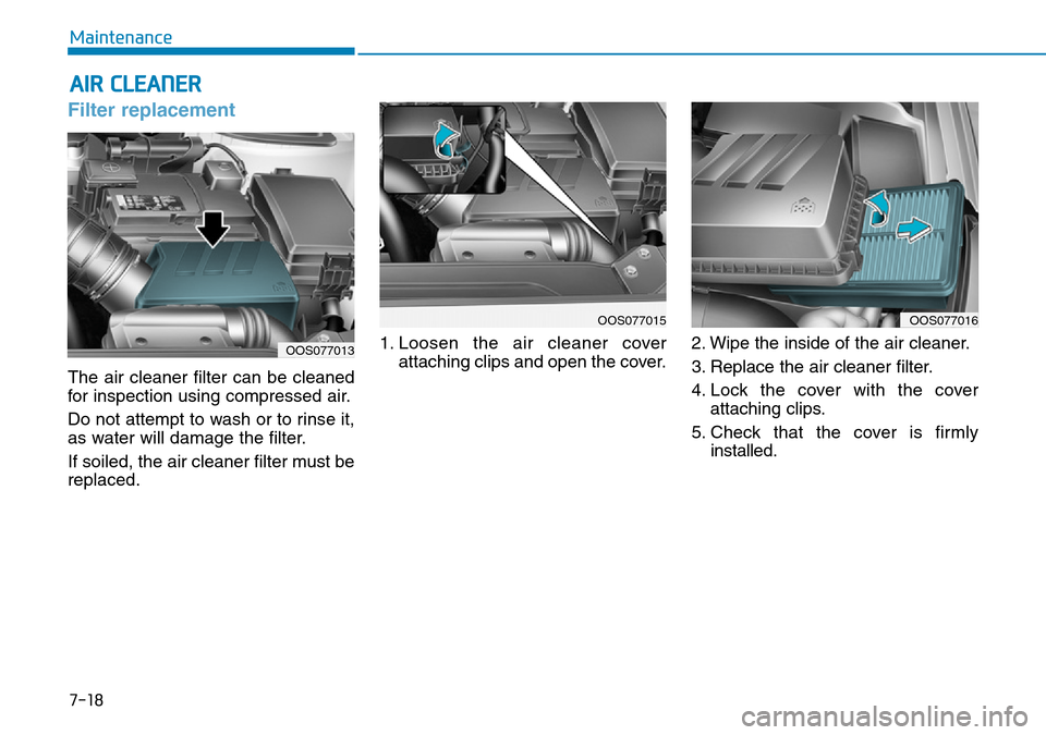 Hyundai Kona 2018  Owners Manual - RHD (UK, Australia) 7-18
Maintenance
AIR CLEANER
Filter replacement
The air cleaner filter can be cleaned
for inspection using compressed air.
Do not attempt to wash or to rinse it,
as water will damage the filter.
If so
