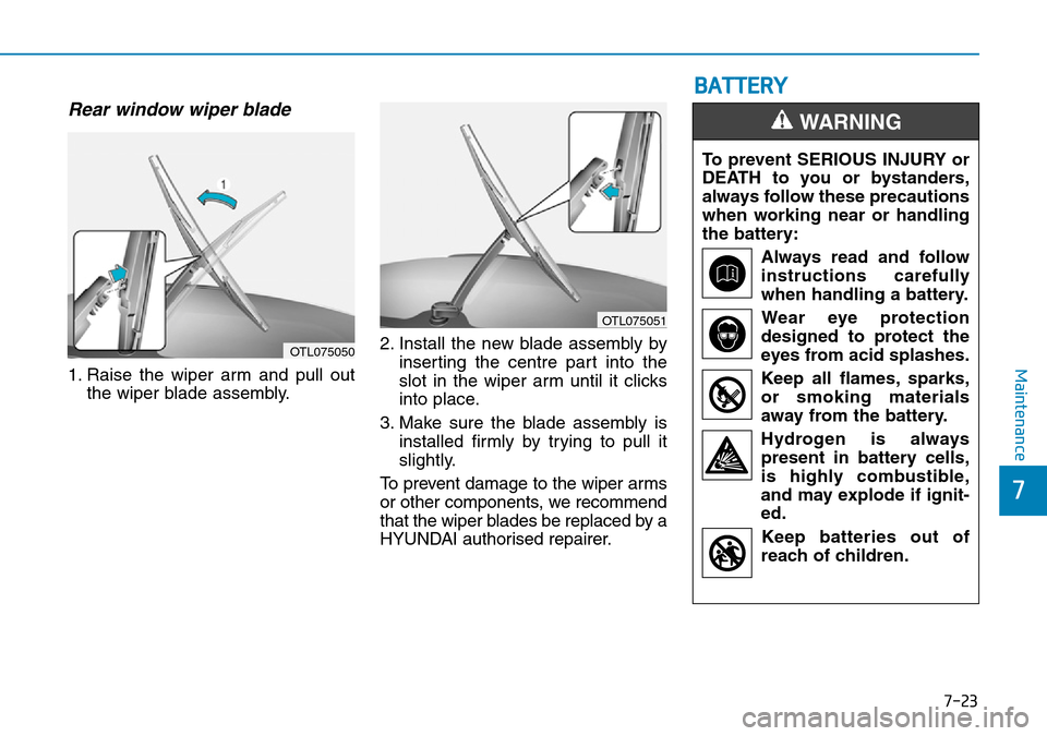 Hyundai Kona 2018  Owners Manual - RHD (UK, Australia) 7-23
7
Maintenance
Rear window wiper blade 
1. Raise the wiper arm and pull outthe wiper blade assembly. 2. Install the new blade assembly by
inserting the centre part into the
slot in the wiper arm u