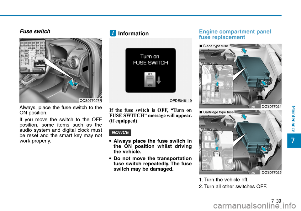 Hyundai Kona 2018  Owners Manual - RHD (UK, Australia) 7-39
7
Maintenance
Fuse switch
Always, place the fuse switch to the
ON position.
If you move the switch to the OFF
position, some items such as the
audio system and digital clock must
be reset and the