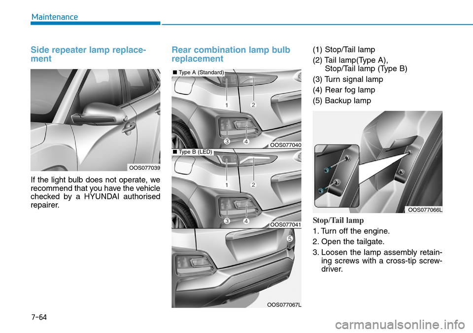 Hyundai Kona 2018  Owners Manual - RHD (UK, Australia) 7-64
Maintenance
Side repeater lamp replace-
ment 
If the light bulb does not operate, we
recommend that you have the vehicle
checked by a HYUNDAI authorised
repairer.
Rear combination lamp bulb
repla
