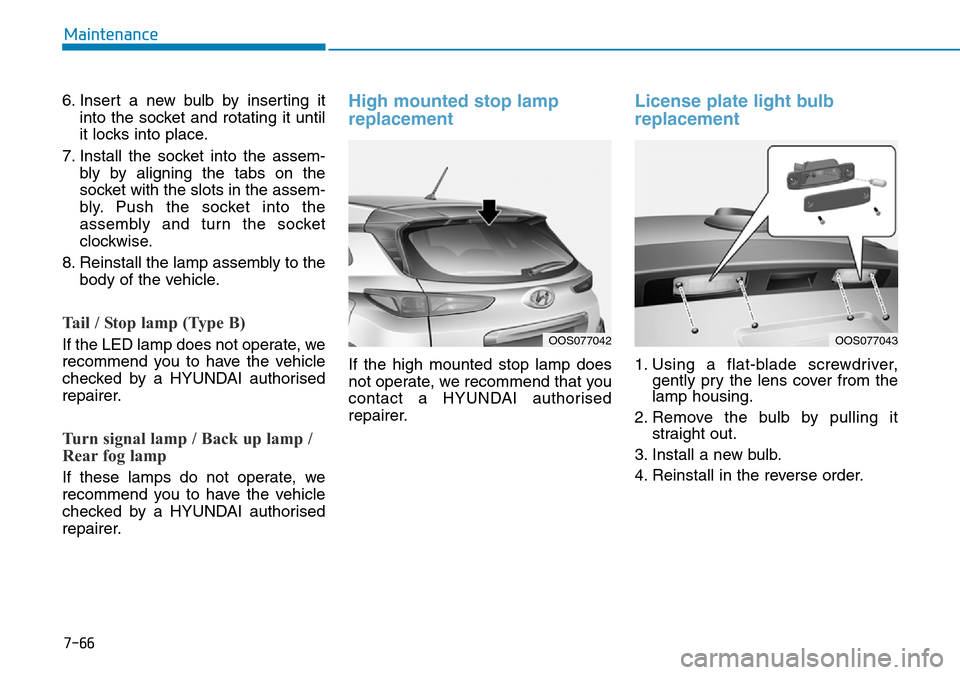 Hyundai Kona 2018  Owners Manual - RHD (UK, Australia) 7-66
Maintenance
6. Insert a new bulb by inserting it into the socket and rotating it until
it locks into place.
7. Install the socket into the assem- bly by aligning the tabs on the
socket with the s