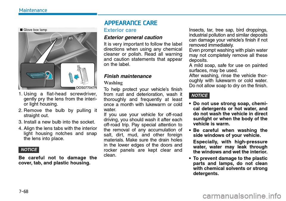 Hyundai Kona 2018  Owners Manual - RHD (UK, Australia) 7-68
Maintenance
1. Using a flat-head screwdriver, gently pry the lens from the interi-
or light housing.
2. Remove the bulb by pulling it straight out.
3. Install a new bulb into the socket.
4. Align