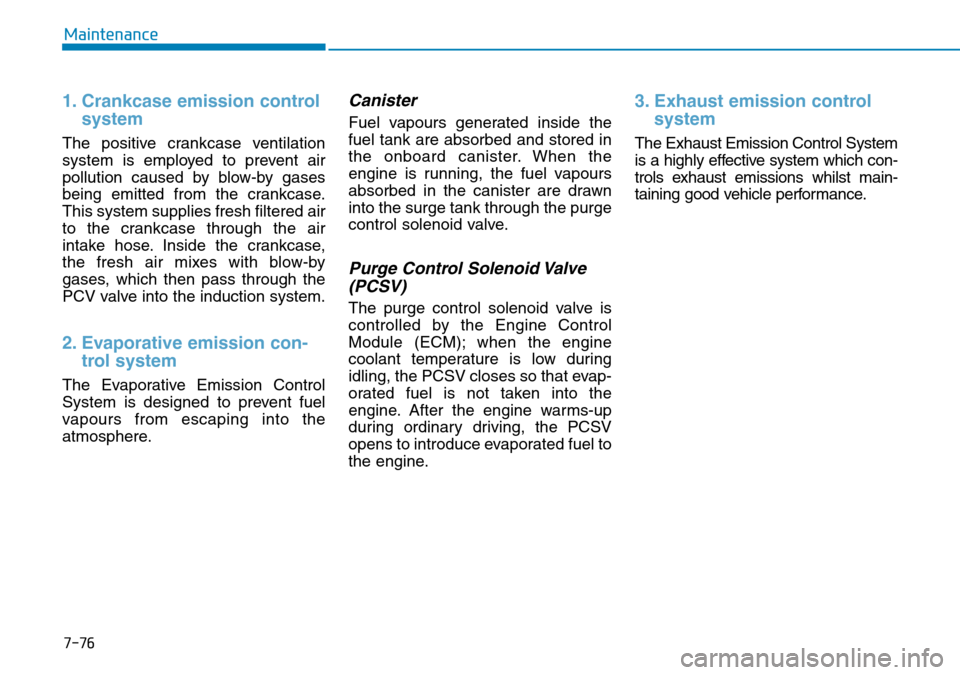 Hyundai Kona 2018  Owners Manual - RHD (UK, Australia) 7-76
Maintenance
1. Crankcase emission controlsystem
The positive crankcase ventilation
system is employed to prevent air
pollution caused by blow-by gases
being emitted from the crankcase.
This syste