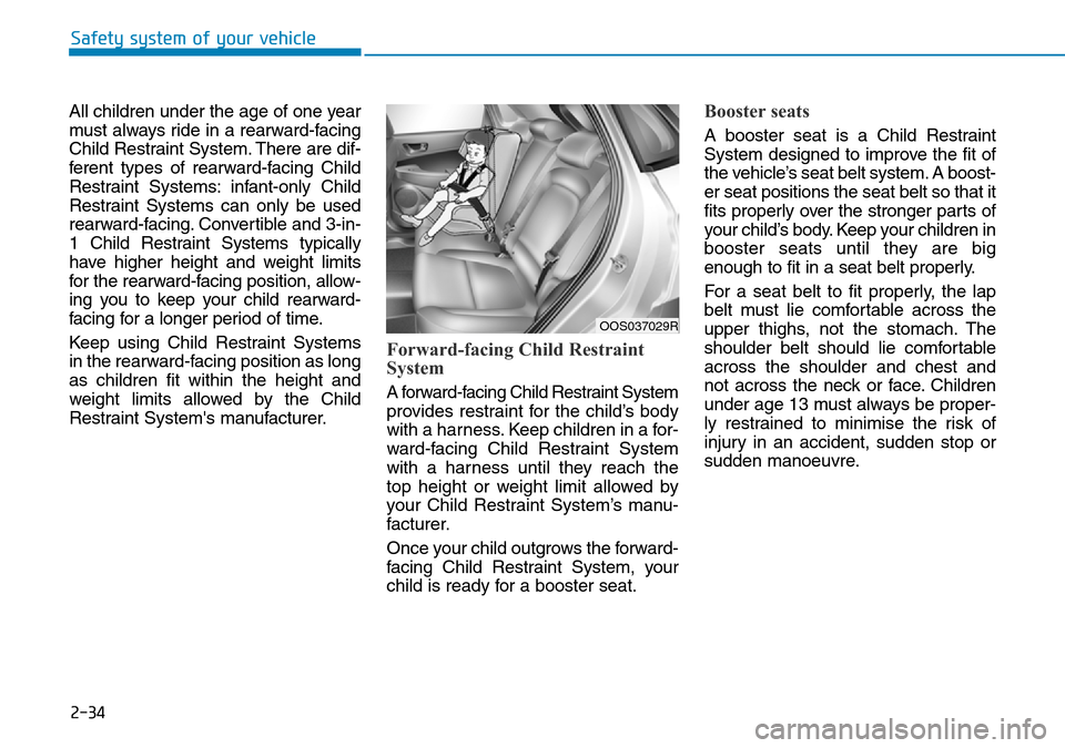 Hyundai Kona 2018  Owners Manual - RHD (UK, Australia) 2-34
Safety system of your vehicle
All children under the age of one year
must always ride in a rearward-facing
Child Restraint System. There are dif-
ferent types of rearward-facing Child
Restraint S
