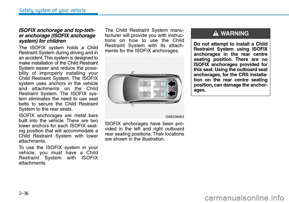 Hyundai Kona 2018  Owners Manual - RHD (UK, Australia) 2-36
Safety system of your vehicle
ISOFIX anchorage and top-teth-er anchorage (ISOFIX anchoragesystem) for children 
The ISOFIX system holds a Child
Restraint System during driving and in
an accident.