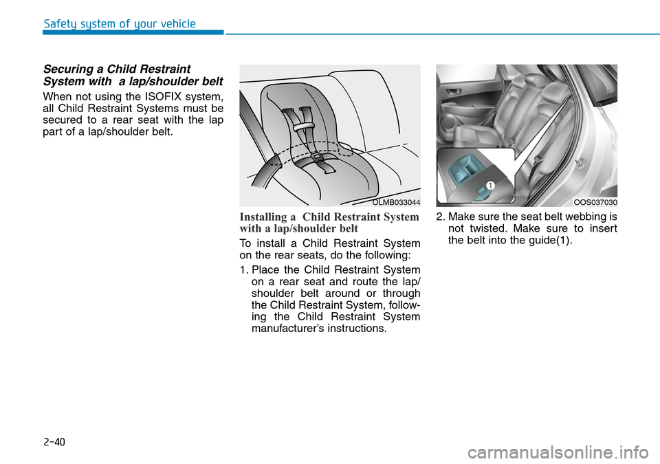 Hyundai Kona 2018  Owners Manual - RHD (UK, Australia) 2-40
Safety system of your vehicle
Securing a Child RestraintSystem with  a lap/shoulder belt
When not using the ISOFIX system,
all Child Restraint Systems must be
secured to a rear seat with the lap
