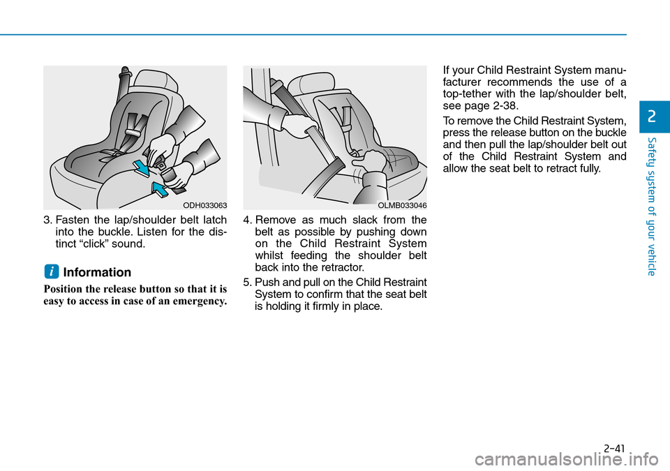 Hyundai Kona 2018  Owners Manual - RHD (UK, Australia) 2-41
Safety system of your vehicle
2
3. Fasten the lap/shoulder belt latchinto the buckle. Listen for the dis-
tinct “click” sound.
Information
Position the release button so that it is
easy to ac
