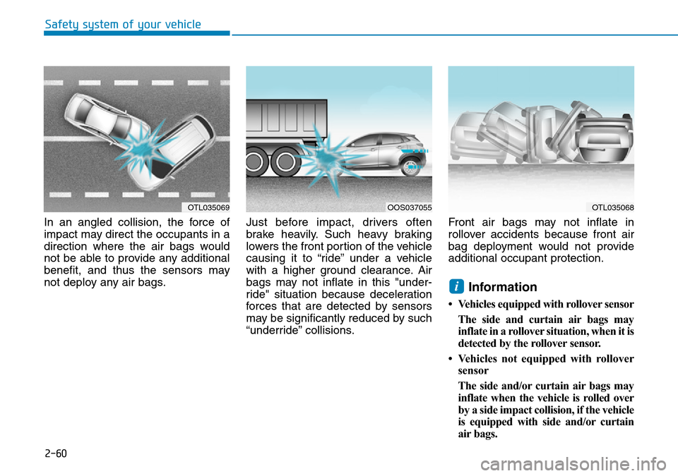 Hyundai Kona 2018 Owners Manual - RHD (UK, Australia) 2-60
Safety system of your vehicle
In an angled collision, the force of
impact may direct the occupants in a
direction where the air bags would
not be able to provide any additional
benefit, and thus Hyundai Kona 2018 Owners Manual - RHD (UK, Australia) 2-60
Safety system of your vehicle
In an angled collision, the force of
impact may direct the occupants in a
direction where the air bags would
not be able to provide any additional
benefit, and thus