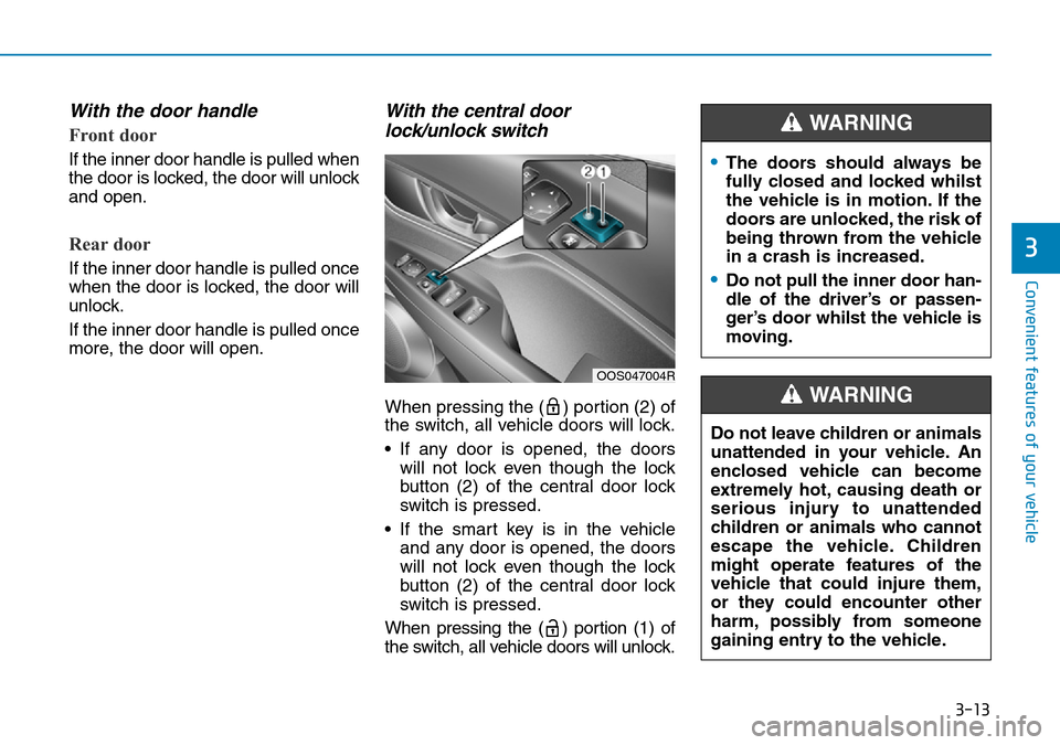 Hyundai Kona 2018  Owners Manual - RHD (UK, Australia) 3-13
Convenient features of your vehicle
3
With the door handle
Front door
If the inner door handle is pulled when
the door is locked, the door will unlock
and open.
Rear door
If the inner door handle