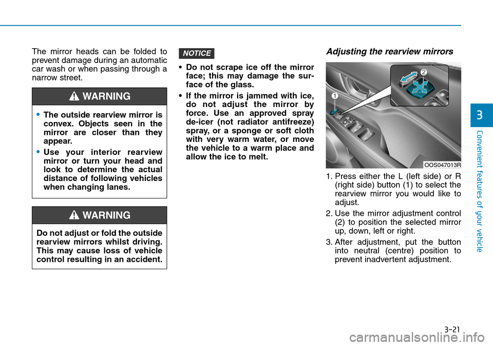 Hyundai Kona 2018  Owners Manual - RHD (UK, Australia) 3-21
Convenient features of your vehicle
3
The mirror heads can be folded to
prevent damage during an automatic
car wash or when passing through a
narrow street.• Do not scrape ice off the mirror
fa