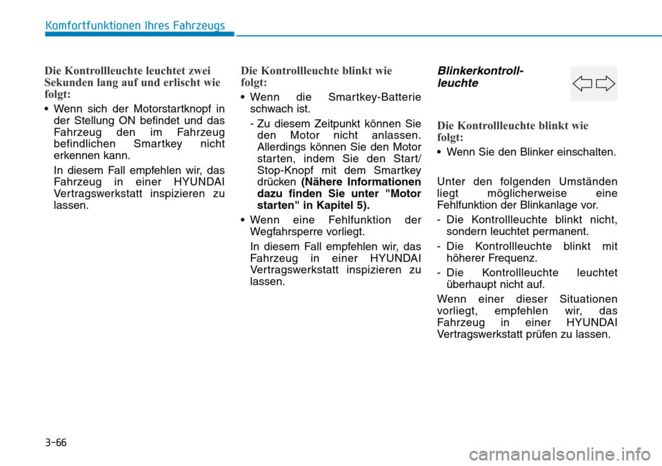 Hyundai Kona 2018  Betriebsanleitung (in German) 3-66
Komfortfunktionen Ihres Fahrzeugs
Die Kontrollleuchte leuchtet zwei 
Sekunden lang auf und erlischt wie
folgt:
• Wenn sich der Motorstartknopf inder Stellung ON befindet und das 
Fahrzeug den i