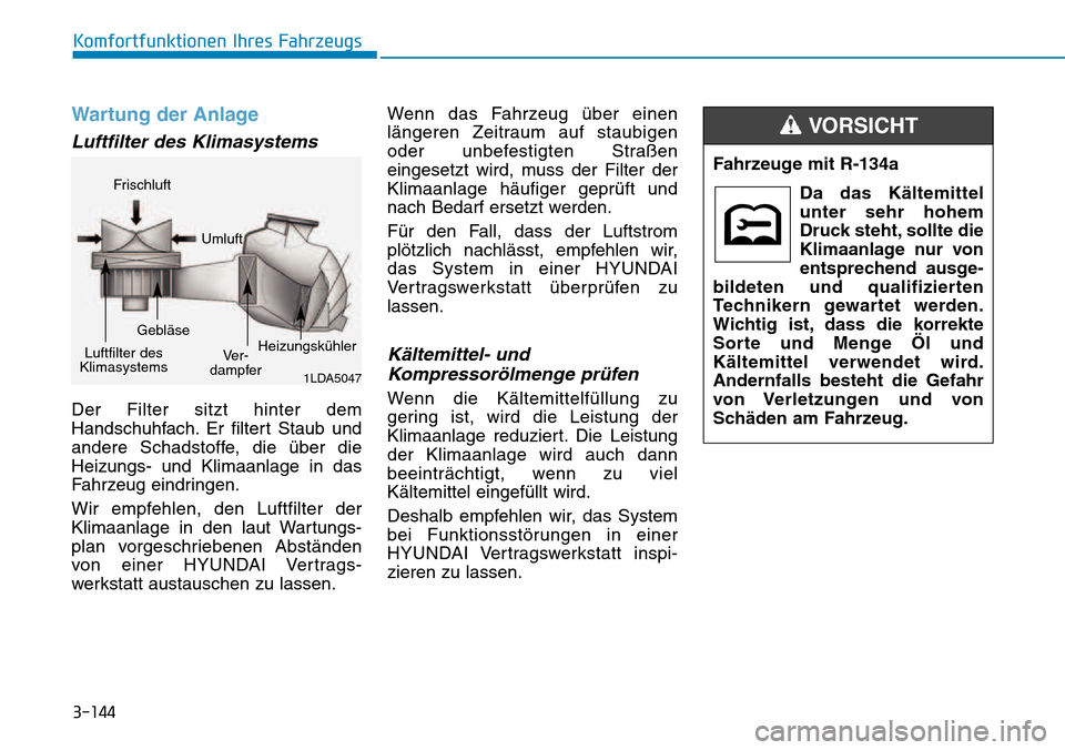 Hyundai Kona 2018  Betriebsanleitung (in German) 3-144
Komfortfunktionen Ihres Fahrzeugs
Wartung der Anlage
Luftfilter des Klimasystems
Der Filter sitzt hinter dem 
Handschuhfach. Er filtert Staub und
andere Schadstoffe, die 