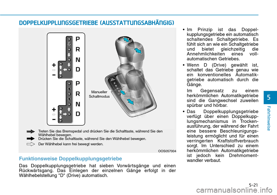 Hyundai Kona 2018  Betriebsanleitung (in German) 5-21
Fahrhinweise
5
• Im Prinzip ist das Doppel-kupplungsgetriebe ein automatisch 
schaltendes Schaltgetriebe. Es
f