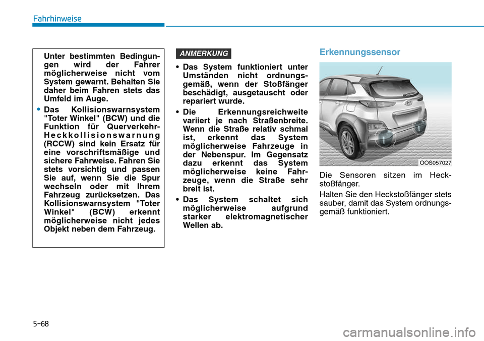 Hyundai Kona 2018  Betriebsanleitung (in German) 5-68
Fahrhinweise
• Das System funktioniert unterUmständen nicht ordnungs- 
gemäß, wenn der Stoßfänger
beschädigt, ausgetauscht oder
repariert wurde.
• Die Erkennungsreichweite variiert je n