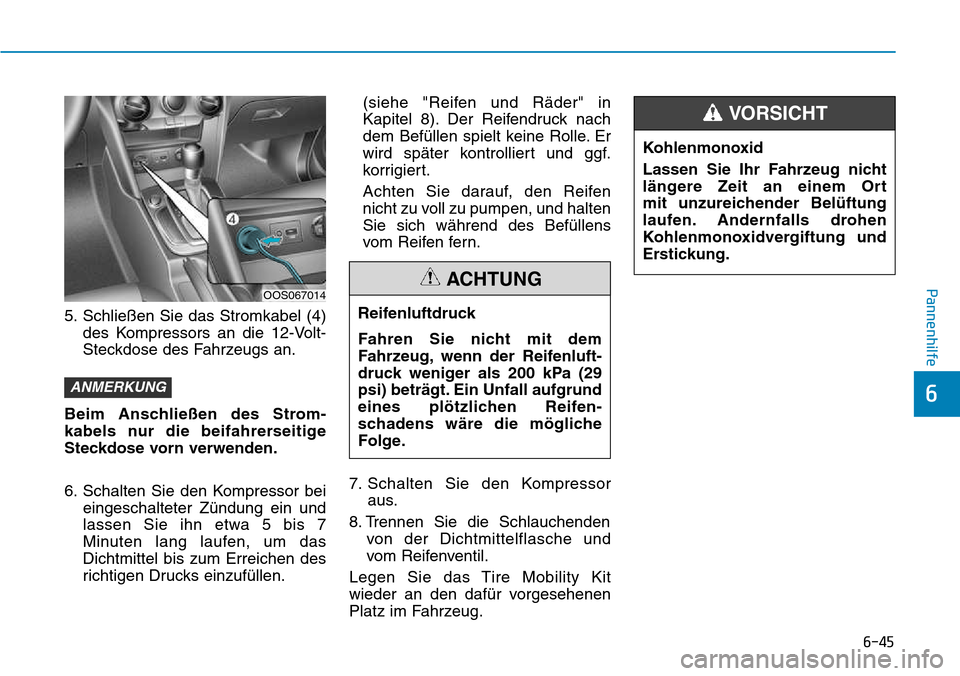 Hyundai Kona 2018  Betriebsanleitung (in German) 6-45
Pannenhilfe
6
5. Schließen Sie das Stromkabel (4)des Kompressors an die 12-Volt- 
Steckdose des Fahrzeugs an.
Beim Anschließen des Strom-
kabels nur die beifahrerseitige
Steckdose vorn verwende
