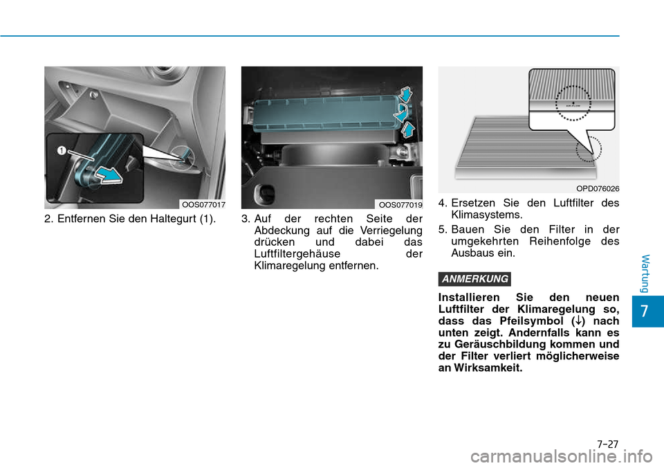 Hyundai Kona 2018  Betriebsanleitung (in German) 7-27
7
Wartung
2. Entfernen Sie den Haltegurt (1). 3. Auf der rechten Seite der
Abdeckung auf die Verriegelung 
dr
