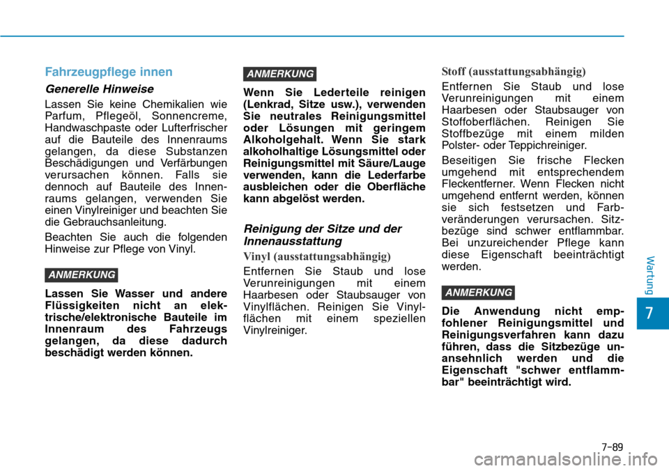 Hyundai Kona 2018  Betriebsanleitung (in German) 7-89
7
Wartung
Fahrzeugpflege innen
Generelle Hinweise
Lassen Sie keine Chemikalien wie 
Parfum, Pflegeöl, Sonnencreme,
Handwaschpaste oder Lufterfrischer
auf die Bauteile des Innenraums
gelangen, da