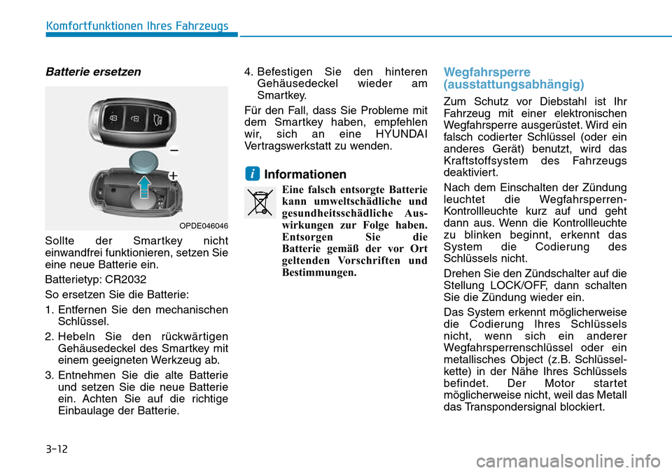 Hyundai Kona 2018  Betriebsanleitung (in German) 3-12
Komfortfunktionen Ihres Fahrzeugs
Batterie ersetzen
Sollte der Smartkey nicht 
einwandfrei funktionieren, setzen Sie
eine neue Batterie ein. 
Batterietyp: CR2032
So ersetzen Sie die Batterie:
1. 
