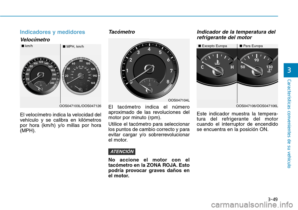 Hyundai Kona 2018  Manual del propietario (in Spanish) 3-49
Características convenientes de su vehículo
3
Indicadores y medidores
Velocímetro
El velocímetro indica la velocidad del 
vehículo y se calibra en kilómetros
por hora (km/h) y/o millas por 