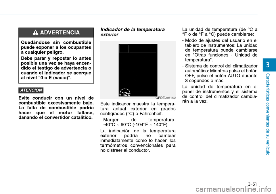 Hyundai Kona 2018 Manual del propietario (in Spanish) 3-51
Características convenientes de su vehículo
3
Evite conducir con un nivel de
combustible excesivamente bajo.
La falta de combustible podría
hacer que el motor fallase,
dañando el convertidor Hyundai Kona 2018 Manual del propietario (in Spanish) 3-51
Características convenientes de su vehículo
3
Evite conducir con un nivel de
combustible excesivamente bajo.
La falta de combustible podría
hacer que el motor fallase,
dañando el convertidor