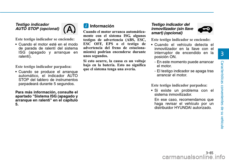 Hyundai Kona 2018  Manual del propietario (in Spanish) 3-65
Características convenientes de su vehículo
3
Testigo indicadorAUTO STOP (opcional)
Este testigo indicador se enciende:
• Cuando el motor esté en el modo de parada de ralentí del sistema 
I