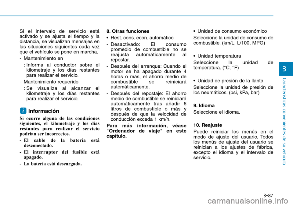 Hyundai Kona 2018  Manual del propietario (in Spanish) 3-87
Características convenientes de su vehículo
Si el intervalo de servicio está 
activado y se ajusta el tiempo y ladistancia, se visualizan mensajes en
las situaciones siguientes cada vez
que el
