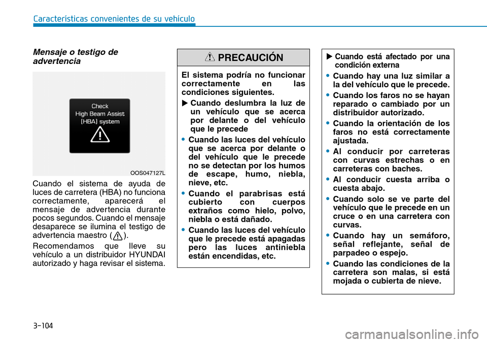 Hyundai Kona 2018  Manual del propietario (in Spanish) 3-104
Características convenientes de su vehículo
Mensaje o testigo deadvertencia
Cuando el sistema de ayuda de 
luces de carretera (HBA) no funciona
correctamente, aparecerá el
mensaje de adverten