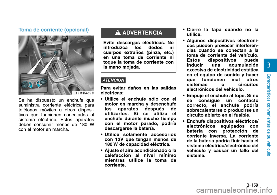 Hyundai Kona 2018  Manual del propietario (in Spanish) 3-159
Características convenientes de su vehículo
3
Toma de corriente (opcional)
Se ha dispuesto un enchufe que 
suministra corriente eléctrica para
teléfonos móviles u otros disposi-
tivos que f