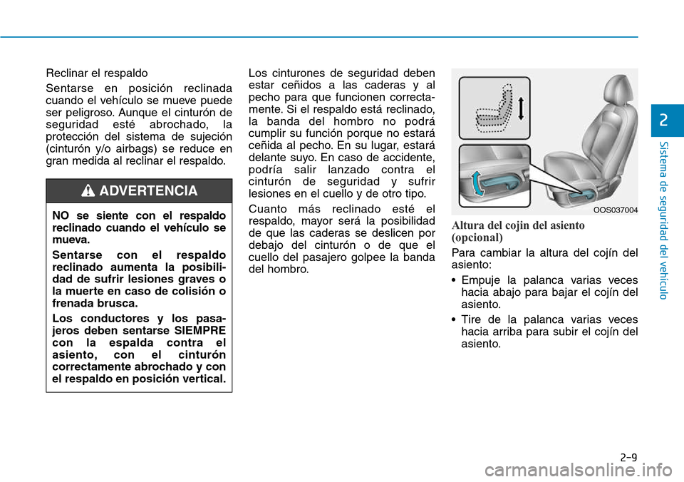 Hyundai Kona 2018  Manual del propietario (in Spanish) 2-9
Sistema de seguridad del vehículo
2
Reclinar el respaldo Sentarse en posición reclinada 
cuando el vehículo se mueve puede
ser peligroso. Aunque el cinturón de
seguridad esté abrochado, lapro