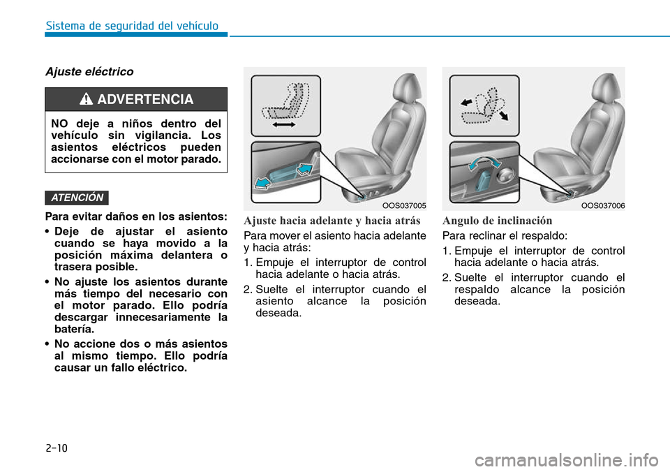 Hyundai Kona 2018  Manual del propietario (in Spanish) 2-10
Sistema de seguridad del vehículo
Ajuste eléctrico
Para evitar daños en los asientos: 
• Deje de ajustar el asientocuando se haya movido a la posici