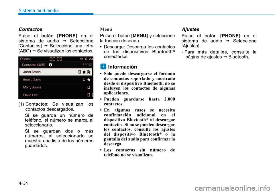 Hyundai Kona 2018  Manual del propietario (in Spanish) 4-34
Sistema multimedia
Contactos
Pulse el botón [PHONE]en el
sistema de audio  Seleccione
[Contactos]  Seleccione una letra
(ABC)  Se visualizan los contactos.
(1)  Contactos: Se visualizan los 
