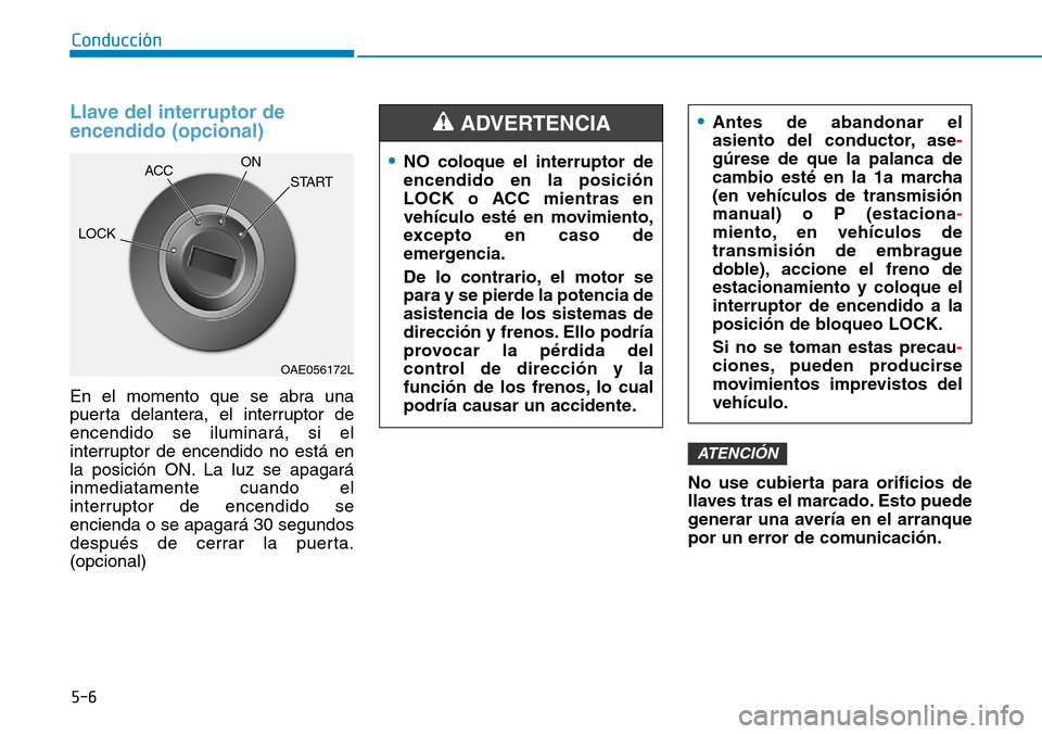 Hyundai Kona 2018  Manual del propietario (in Spanish) 5-6
Conducción
Llave del interruptor de encendido (opcional)
En el momento que se abra una 
puerta delantera, el interruptor deencendido se iluminará, si el
interruptor de encendido no está en
la p