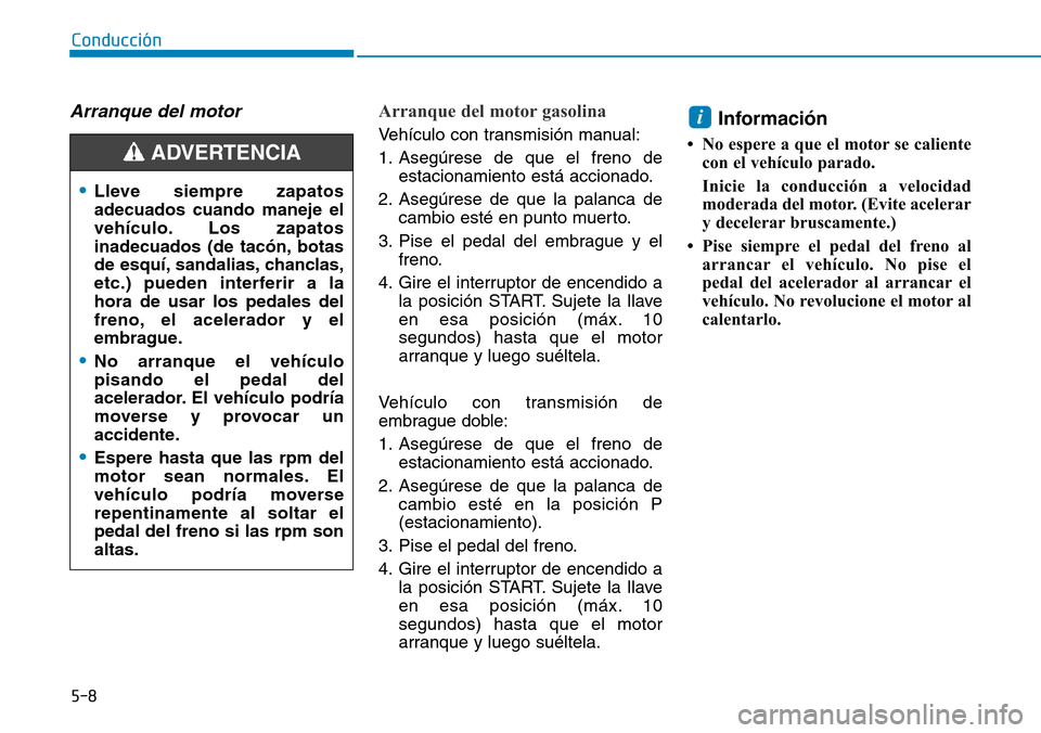 Hyundai Kona 2018  Manual del propietario (in Spanish) 5-8
Conducción
Arranque del motor Arranque del motor gasolina 
Vehículo con transmisión manual: 
1. Asegúrese de que el freno deestacionamiento está accionado.
2. Asegúrese de que la palanca de 