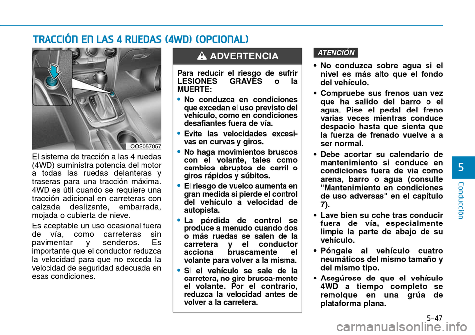 Hyundai Kona 2018  Manual del propietario (in Spanish) 5-47
Conducción
5
El sistema de tracción a las 4 ruedas 
(4WD) suministra potencia del motor
a todas las ruedas delanteras y
traseras para una tracción máxima.4WD es útil cuando se requiere una
t