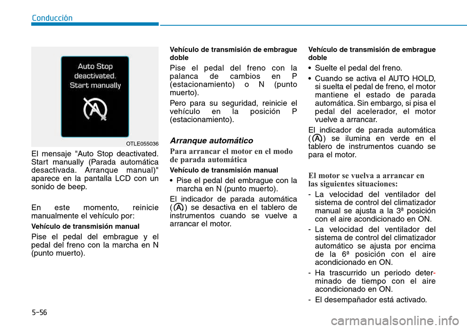 Hyundai Kona 2018  Manual del propietario (in Spanish) 5-56
Conducción
El mensaje "Auto Stop deactivated. 
Start manually (Parada automática
desactivada. Arranque manual)"aparece en la pantalla LCD con un
sonido de beep. 
En este momento, reinicie 
manu