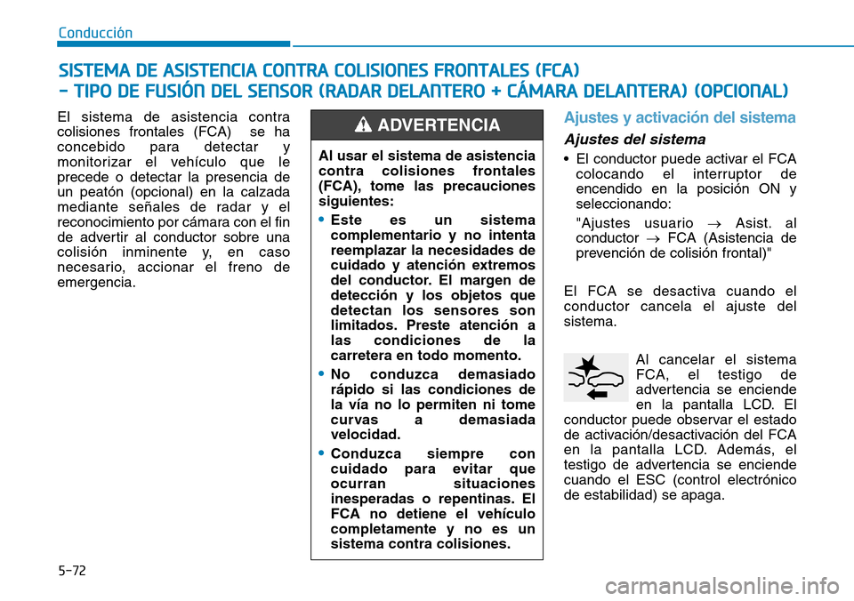 Hyundai Kona 2018  Manual del propietario (in Spanish) 5-72
Conducción
El sistema de asistencia contra colisiones frontales (FCA)  se ha
concebido para detectar y
monitorizar el vehículo que leprecede o detectar la presencia deun peatón (opcional) en l