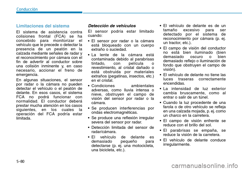 Hyundai Kona 2018  Manual del propietario (in Spanish) 5-80
Conducción
Limitaciones del sistema
El sistema de asistencia contra colisiones frontal (FCA) se ha
concebido para monitorizar el
vehículo que le precede o detectar lapresencia de un peatón en 