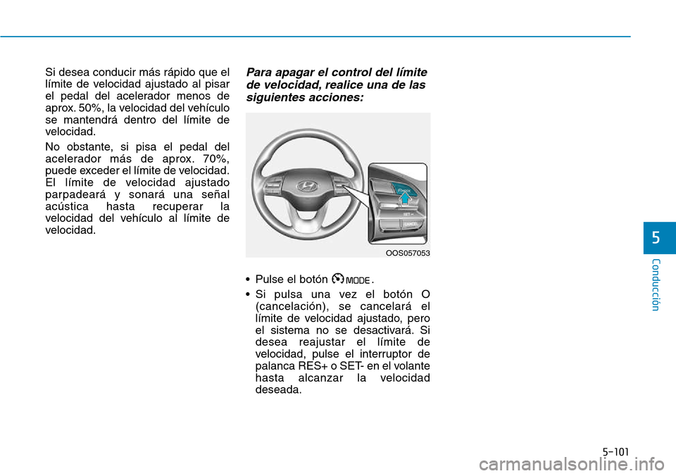 Hyundai Kona 2018  Manual del propietario (in Spanish) 5-101
Conducción
5
Si desea conducir más rápido que el 
límite de velocidad ajustado al pisar
el pedal del acelerador menos de
aprox. 50%, la velocidad del vehículose mantendrá dentro del límit