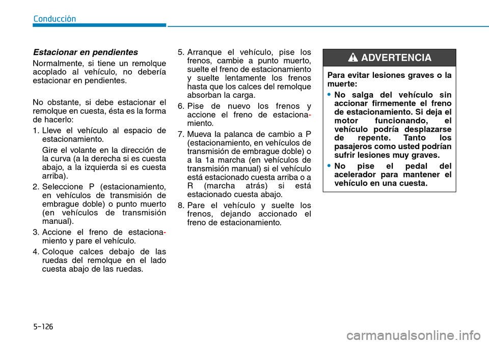Hyundai Kona 2018 Manual del propietario (in Spanish) 5-126
Conducción
Estacionar en pendientes
Normalmente, si tiene un remolque
acoplado al vehículo, no debería
estacionar en pendientes.
No obstante, si debe estacionar el
remolque en cuesta, ést Hyundai Kona 2018 Manual del propietario (in Spanish) 5-126
Conducción
Estacionar en pendientes
Normalmente, si tiene un remolque
acoplado al vehículo, no debería
estacionar en pendientes.
No obstante, si debe estacionar el
remolque en cuesta, ést