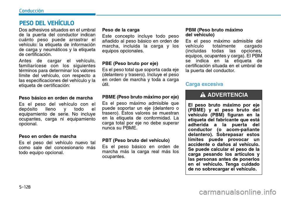 Hyundai Kona 2018  Manual del propietario (in Spanish) 5-128
Conducción
Dos adhesivos situados en el umbral 
de la puerta del conductor indican
cuánto peso puede arrastrar el
vehículo: la etiqueta de informaciónde carga y neumáticos y la etiqueta
de 