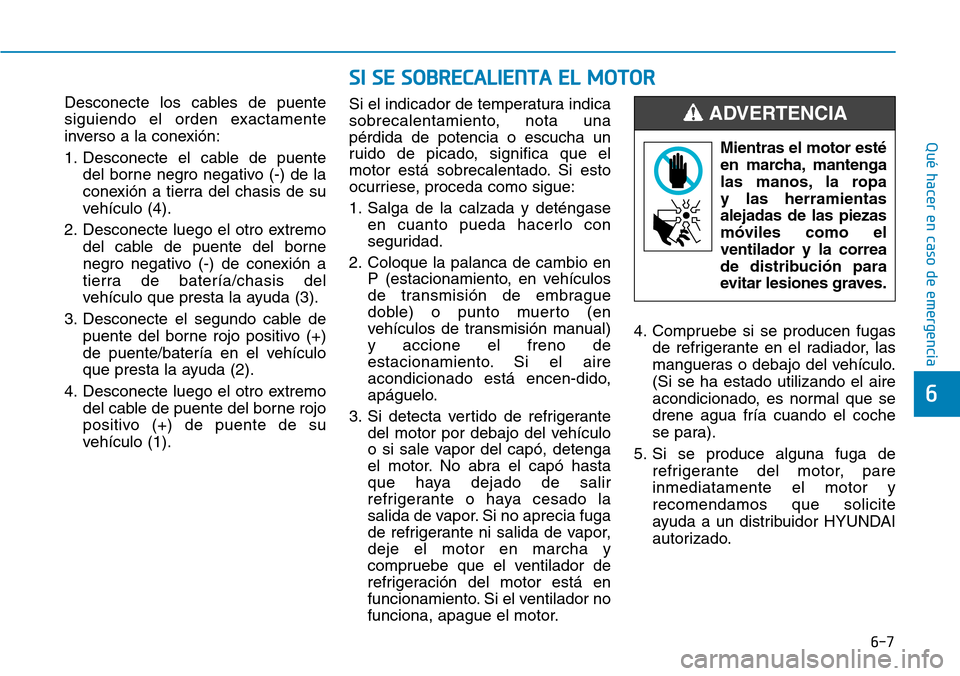 Hyundai Kona 2018 Manual del propietario (in Spanish) 6-7
Qué hacer en caso de emergencia
Desconecte los cables de puente
siguiendo el orden exactamente
inverso a la conexión:
1. Desconecte el cable de puentedel borne negro negativo (-) de la
conexi Hyundai Kona 2018 Manual del propietario (in Spanish) 6-7
Qué hacer en caso de emergencia
Desconecte los cables de puente
siguiendo el orden exactamente
inverso a la conexión:
1. Desconecte el cable de puentedel borne negro negativo (-) de la
conexi