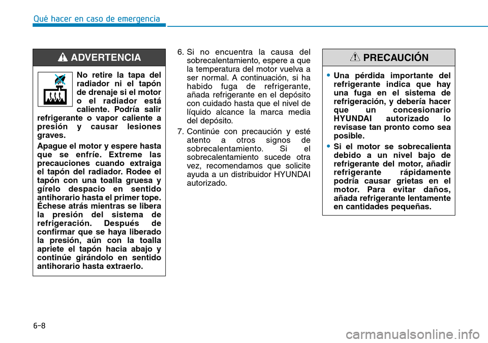 Hyundai Kona 2018  Manual del propietario (in Spanish) 6-8
Qué hacer en caso de emergencia
6. Si no encuentra la causa delsobrecalentamiento, espere a que 
la temperatura del motor vuelva a
ser normal. A continuación, si ha
habido fuga de refrigerante,
