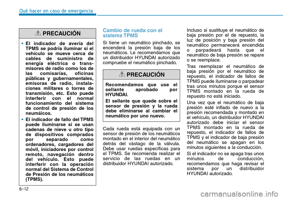 Hyundai Kona 2018 Manual del propietario (in Spanish) 6-12
Cambio de rueda con el sistema TPMS
Si tiene un neumático pinchado, se encenderá la presión baja de los
neumáticos. Le recomendamos que
un distribuidor HYUNDAI autorizado
compruebe el neumát Hyundai Kona 2018 Manual del propietario (in Spanish) 6-12
Cambio de rueda con el sistema TPMS
Si tiene un neumático pinchado, se encenderá la presión baja de los
neumáticos. Le recomendamos que
un distribuidor HYUNDAI autorizado
compruebe el neumát