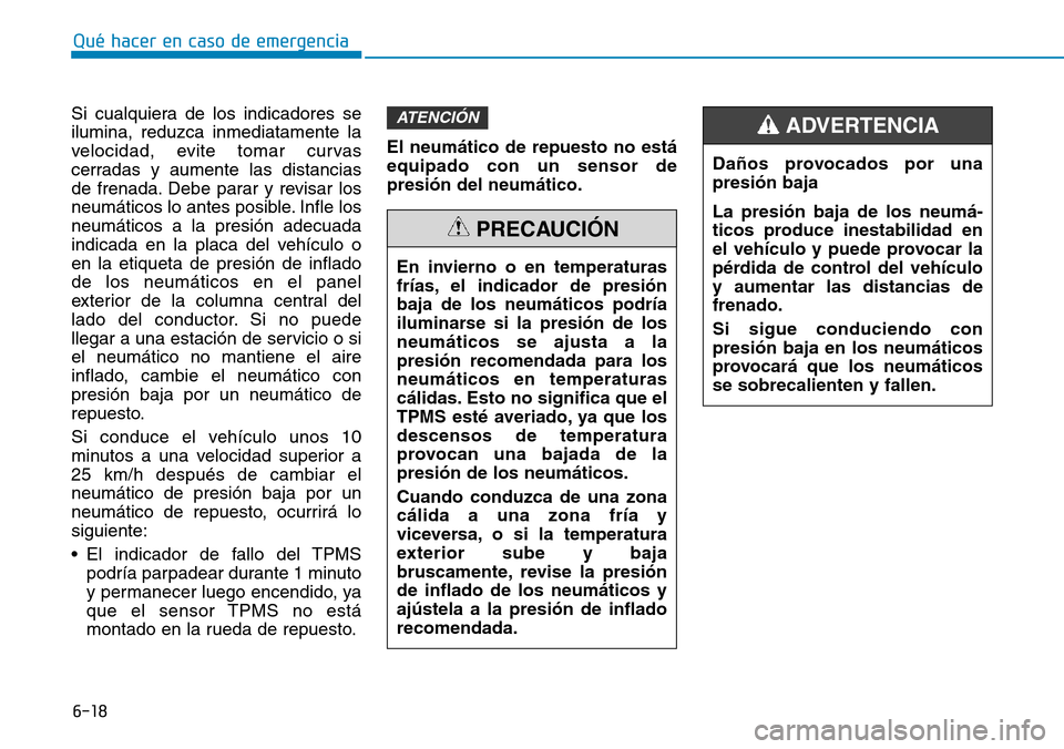 Hyundai Kona 2018  Manual del propietario (in Spanish) 6-18
Qué hacer en caso de emergencia
Si cualquiera de los indicadores se ilumina, reduzca inmediatamente la
velocidad, evite tomar curvas
cerradas y aumente las distancias
de frenada. Debe parar y re