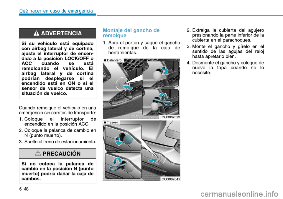 Hyundai Kona 2018  Manual del propietario (in Spanish) 6-48
Qué hacer en caso de emergencia
Cuando remolque el vehículo en una 
emergencia sin carritos de transporte: 
1. Coloque el interruptor deencendido en la posición ACC.
2. Coloque la palanca de c