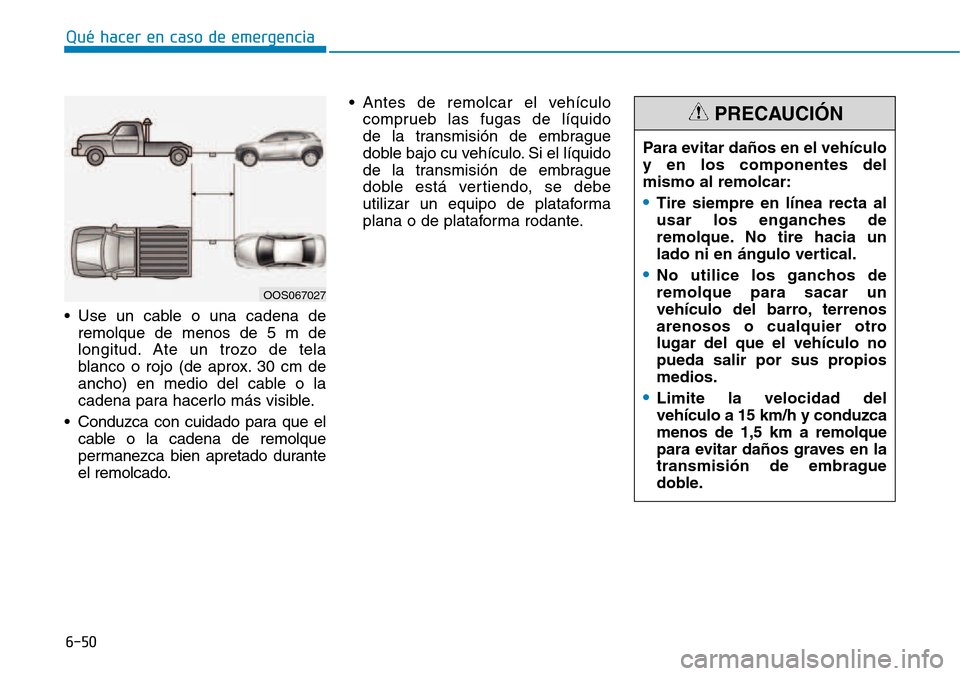Hyundai Kona 2018  Manual del propietario (in Spanish) 6-50
Qué hacer en caso de emergencia
• Use un cable o una cadena deremolque de menos de 5 m de 
longitud. Ate un trozo de tela
blanco o rojo (de aprox. 30 cm de
ancho) en medio del cable o la
caden