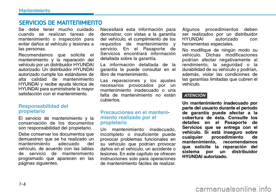 Hyundai Kona 2018  Manual del propietario (in Spanish) 7-4
Mantenimiento
Se debe tener mucho cuidado cuando se realizan tareas de
mantenimiento o inspección para
evitar da