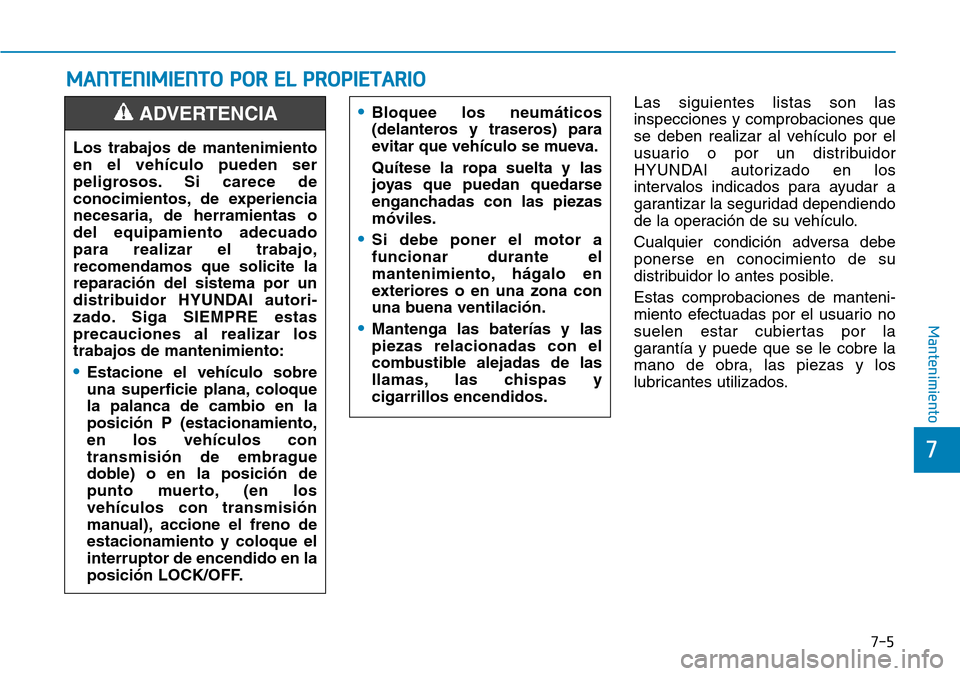 Hyundai Kona 2018  Manual del propietario (in Spanish) 7-5
7
Mantenimiento
MANTENIMIENTO POR EL PROPIETARIO
Las siguientes listas son las inspecciones y comprobaciones que
se deben realizar al vehículo por el
usuario o por un distribuidor
HYUNDAI autoriz