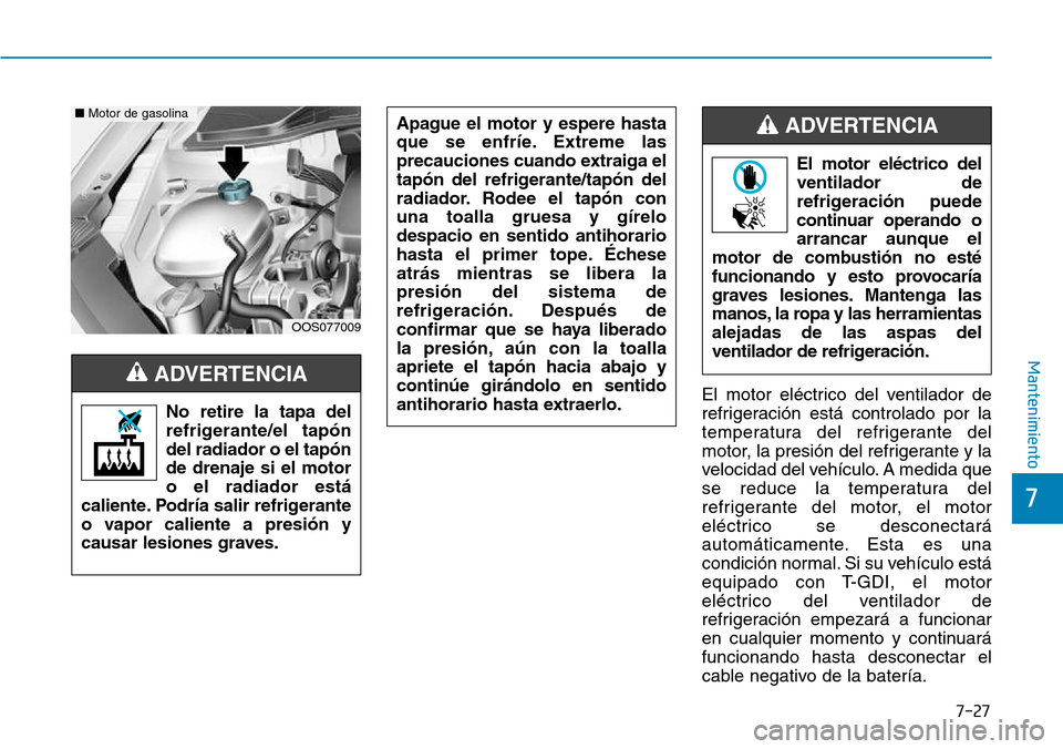 Hyundai Kona 2018  Manual del propietario (in Spanish) 7-27
7
Mantenimiento
El motor eléctrico del ventilador de 
refrigeración está controlado por la
temperatura del refrigerante del
motor, la presión del refrigerante y la
velocidad del vehículo. A 