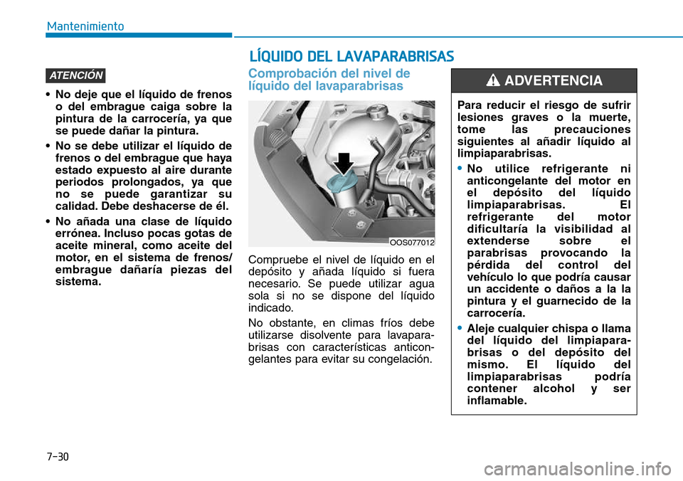Hyundai Kona 2018  Manual del propietario (in Spanish) 7-30
Mantenimiento
LÍQUIDO DEL LAVAPARABRISAS
• No deje que el líquido de frenoso del embrague caiga sobre la 
pintura de la carrocería, ya quese puede dañar la pintura.
• No se debe utilizar 